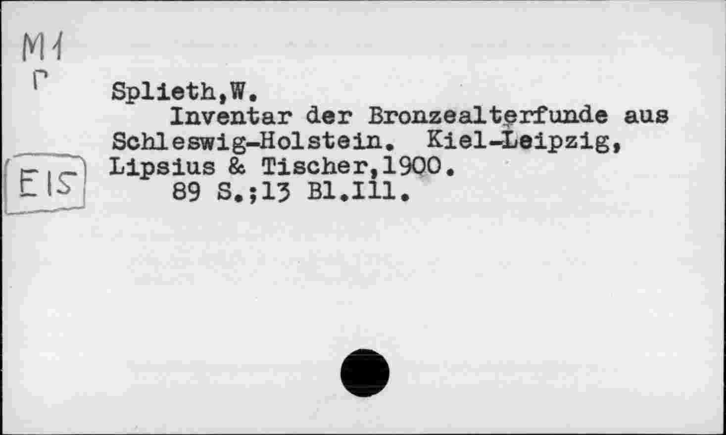 ﻿Splieth,W.
Inventar der Bronzealterfunde aus Schleswig-Holstein. Kiel-Leipzig, Lipsius & Tischer,1900.
89 S.J13 Bl.Ill.